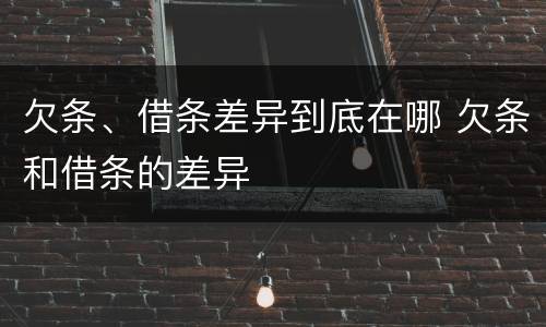 欠条、借条差异到底在哪 欠条和借条的差异
