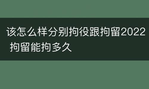 该怎么样分别拘役跟拘留2022 拘留能拘多久
