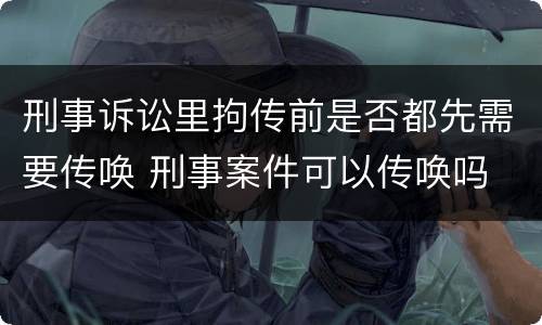 刑事诉讼里拘传前是否都先需要传唤 刑事案件可以传唤吗
