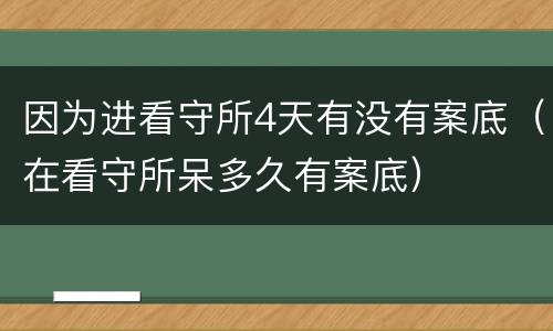 因为进看守所4天有没有案底（在看守所呆多久有案底）