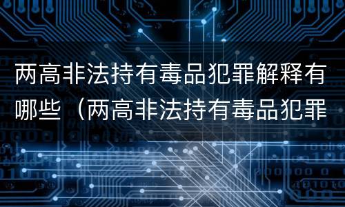 两高非法持有毒品犯罪解释有哪些（两高非法持有毒品犯罪解释有哪些规定）