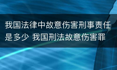 我国法律中故意伤害刑事责任是多少 我国刑法故意伤害罪