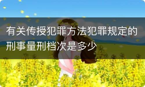 有关传授犯罪方法犯罪规定的刑事量刑档次是多少