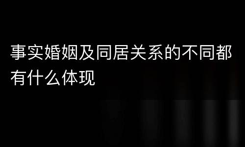 事实婚姻及同居关系的不同都有什么体现