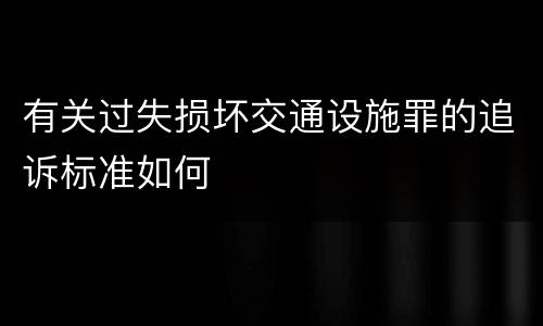 有关过失损坏交通设施罪的追诉标准如何