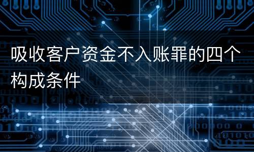 吸收客户资金不入账罪的四个构成条件