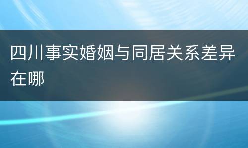 四川事实婚姻与同居关系差异在哪