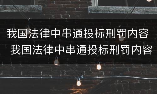 我国法律中串通投标刑罚内容 我国法律中串通投标刑罚内容包括
