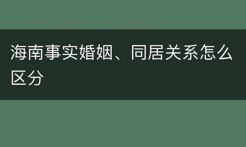 海南事实婚姻、同居关系怎么区分