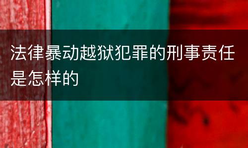 法律暴动越狱犯罪的刑事责任是怎样的