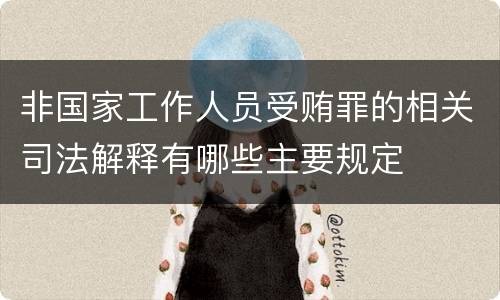 非国家工作人员受贿罪的相关司法解释有哪些主要规定