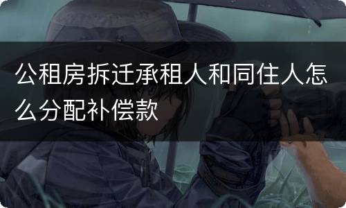 公租房拆迁承租人和同住人怎么分配补偿款