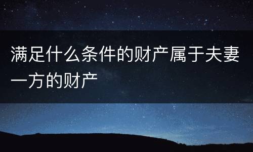 满足什么条件的财产属于夫妻一方的财产