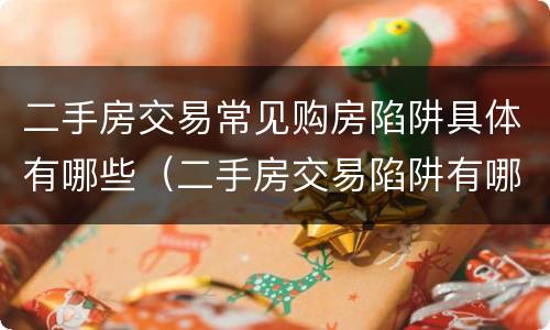 二手房交易常见购房陷阱具体有哪些（二手房交易陷阱有哪些?）