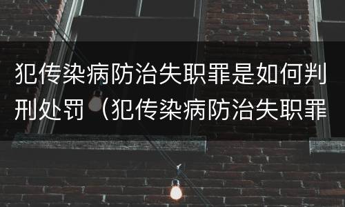 犯传染病防治失职罪是如何判刑处罚（犯传染病防治失职罪是如何判刑处罚的）