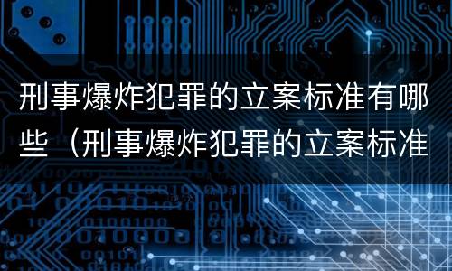 刑事爆炸犯罪的立案标准有哪些（刑事爆炸犯罪的立案标准有哪些规定）