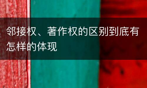 邻接权、著作权的区别到底有怎样的体现