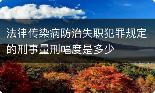 法律传染病防治失职犯罪规定的刑事量刑幅度是多少