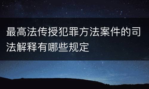 最高法传授犯罪方法案件的司法解释有哪些规定