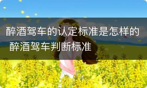 醉酒驾车的认定标准是怎样的 醉酒驾车判断标准