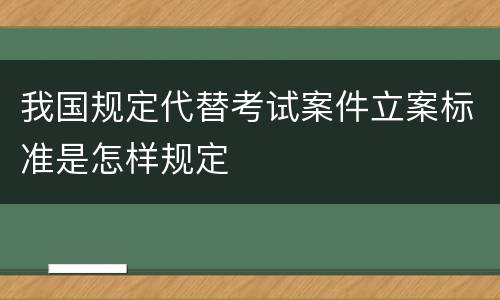 我国规定代替考试案件立案标准是怎样规定