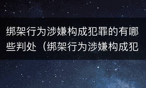 绑架行为涉嫌构成犯罪的有哪些判处（绑架行为涉嫌构成犯罪的有哪些判处）