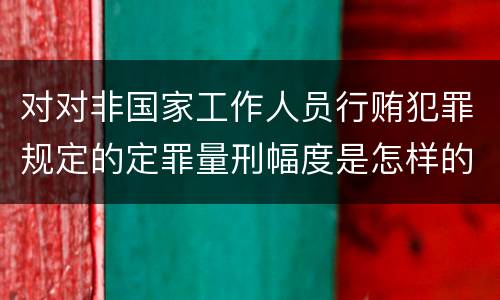 对对非国家工作人员行贿犯罪规定的定罪量刑幅度是怎样的