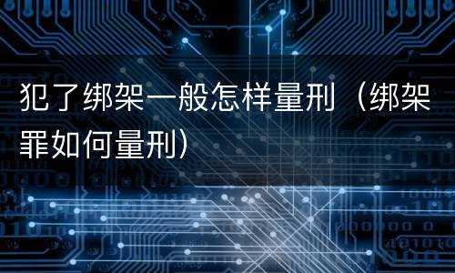 犯了绑架一般怎样量刑（绑架罪如何量刑）