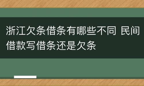 浙江欠条借条有哪些不同 民间借款写借条还是欠条