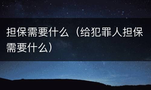 担保需要什么（给犯罪人担保需要什么）