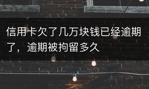信用卡欠了几万块钱已经逾期了，逾期被拘留多久