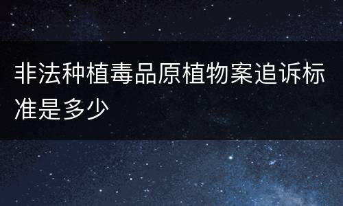 非法种植毒品原植物案追诉标准是多少