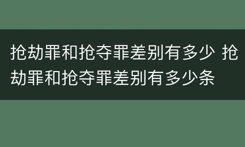 抢劫罪和抢夺罪差别有多少 抢劫罪和抢夺罪差别有多少条