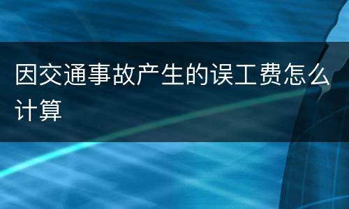 因交通事故产生的误工费怎么计算