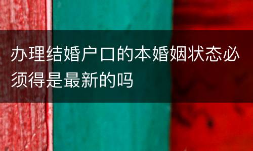 办理结婚户口的本婚姻状态必须得是最新的吗