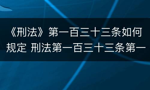 《刑法》第一百三十三条如何规定 刑法第一百三十三条第一款(二项