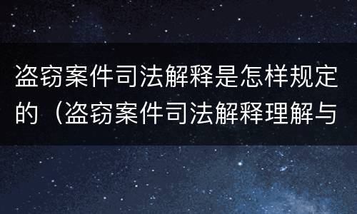 盗窃案件司法解释是怎样规定的（盗窃案件司法解释理解与适用）