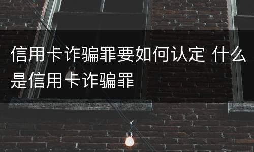 信用卡诈骗罪要如何认定 什么是信用卡诈骗罪