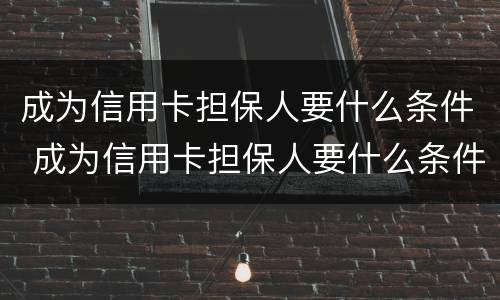 成为信用卡担保人要什么条件 成为信用卡担保人要什么条件呢