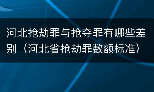 河北抢劫罪与抢夺罪有哪些差别（河北省抢劫罪数额标准）