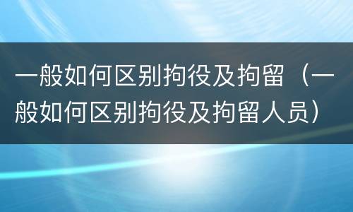 一般如何区别拘役及拘留（一般如何区别拘役及拘留人员）