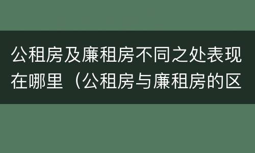 公租房及廉租房不同之处表现在哪里（公租房与廉租房的区别都在此,别再搞错了!）