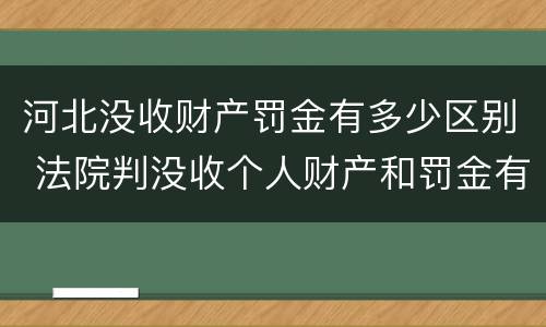 河北没收财产罚金有多少区别 法院判没收个人财产和罚金有什么区别
