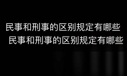民事和刑事的区别规定有哪些 民事和刑事的区别规定有哪些呢