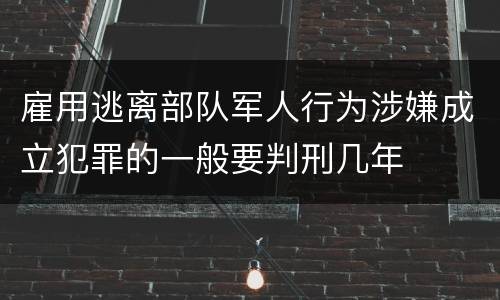 雇用逃离部队军人行为涉嫌成立犯罪的一般要判刑几年