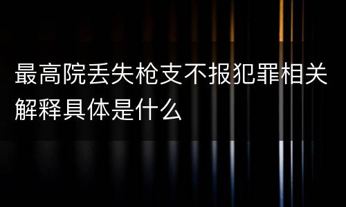 最高院丢失枪支不报犯罪相关解释具体是什么