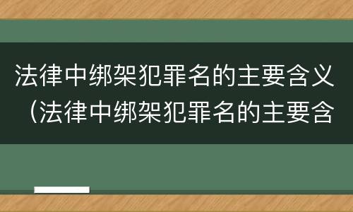 法律中绑架犯罪名的主要含义（法律中绑架犯罪名的主要含义是什么）