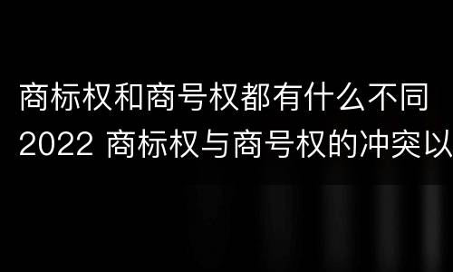 商标权和商号权都有什么不同2022 商标权与商号权的冲突以及解决