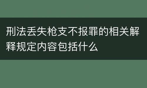刑法丢失枪支不报罪的相关解释规定内容包括什么