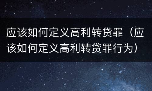应该如何定义高利转贷罪（应该如何定义高利转贷罪行为）